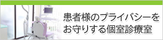 患者様のプライバシーをお守りする個室診療室